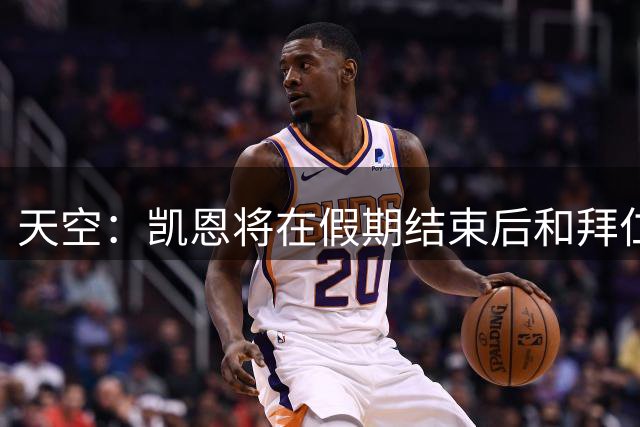 天空：凯恩将在假期结束后和拜仁开启续约谈判，他对现状很放松