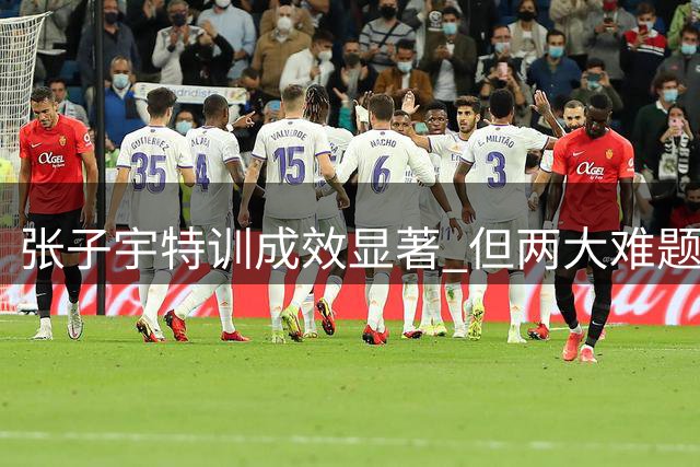 张子宇特训成效显著 但两大难题仍困扰中国女篮未来之星
